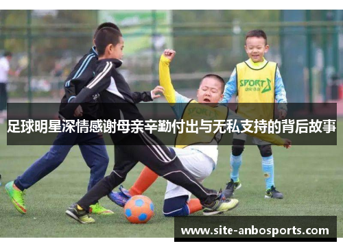 足球明星深情感谢母亲辛勤付出与无私支持的背后故事