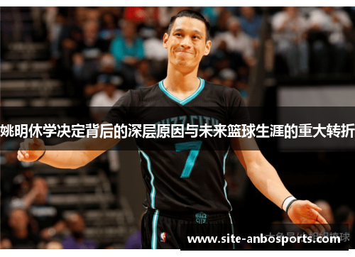 姚明休学决定背后的深层原因与未来篮球生涯的重大转折