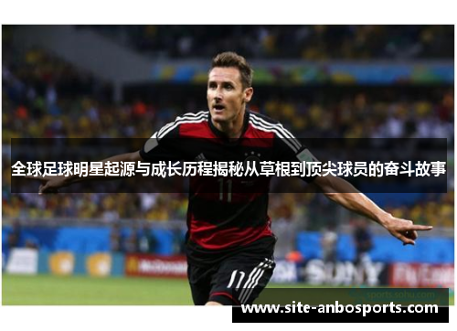 全球足球明星起源与成长历程揭秘从草根到顶尖球员的奋斗故事