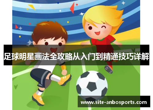 足球明星画法全攻略从入门到精通技巧详解