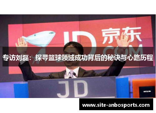 专访刘磊：探寻篮球领域成功背后的秘诀与心路历程
