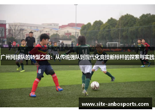 广州网球队的转型之路：从传统强队到现代化竞技新标杆的探索与实践
