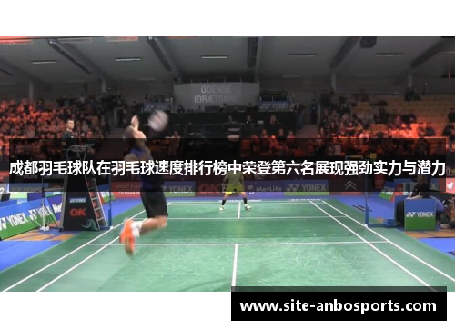 成都羽毛球队在羽毛球速度排行榜中荣登第六名展现强劲实力与潜力