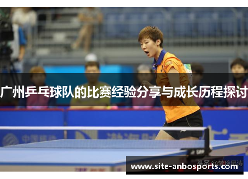 广州乒乓球队的比赛经验分享与成长历程探讨
