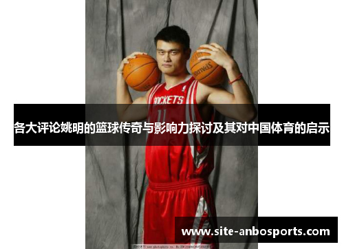 各大评论姚明的篮球传奇与影响力探讨及其对中国体育的启示