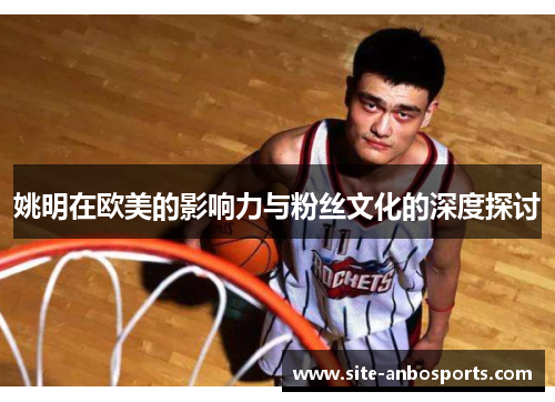 姚明在欧美的影响力与粉丝文化的深度探讨