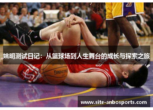 姚明测试日记：从篮球场到人生舞台的成长与探索之旅