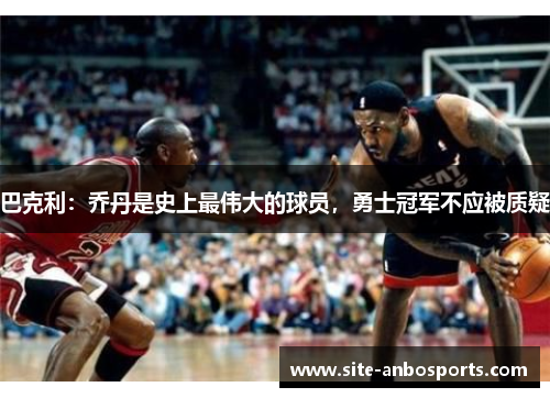 巴克利：乔丹是史上最伟大的球员，勇士冠军不应被质疑