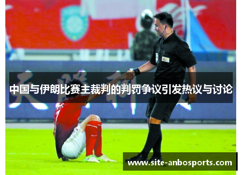中国与伊朗比赛主裁判的判罚争议引发热议与讨论