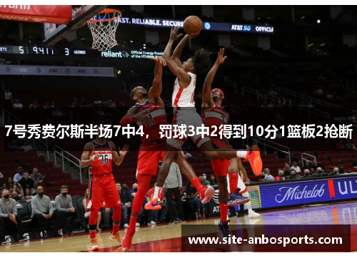7号秀费尔斯半场7中4，罚球3中2得到10分1篮板2抢断