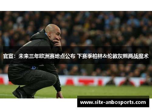 官宣：未来三年欧洲赛地点公布 下赛季柏林&伦敦灰熊两战魔术