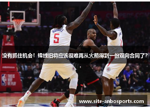 没有抓住机会！锋线旧将应该很难再从火箭得到一份双向合同了？