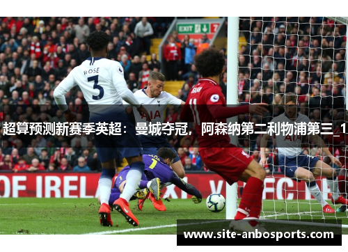 超算预测新赛季英超：曼城夺冠，阿森纳第二利物浦第三_1
