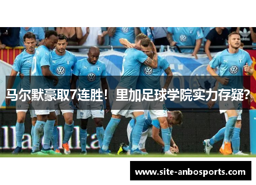 马尔默豪取7连胜！里加足球学院实力存疑？