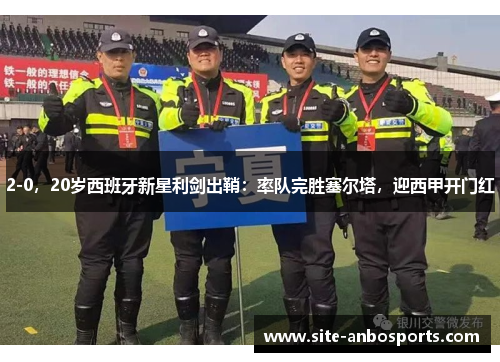 2-0，20岁西班牙新星利剑出鞘：率队完胜塞尔塔，迎西甲开门红